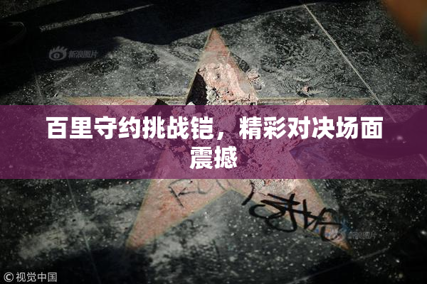 百里守约挑战铠，精彩对决场面震撼