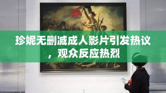 珍妮无删减成人影片引发热议，观众反应热烈