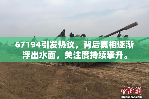 67194引发热议，背后真相逐渐浮出水面，关注度持续攀升。