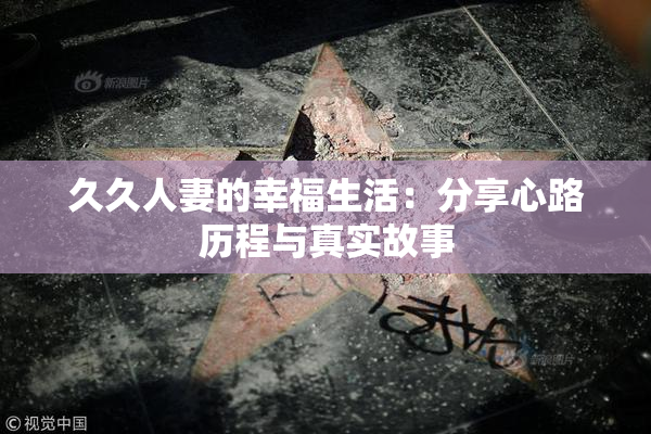 久久人妻的幸福生活：分享心路历程与真实故事