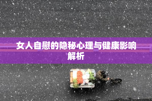 女人自慰的隐秘心理与健康影响解析