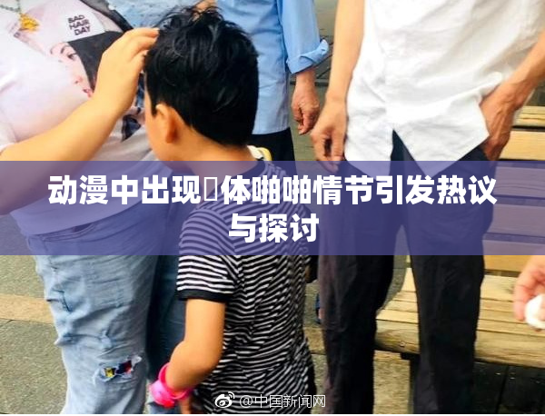 动漫中出现祼体啪啪情节引发热议与探讨