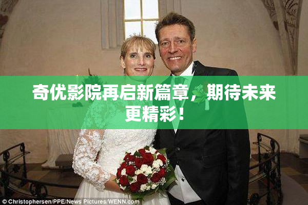 奇优影院再启新篇章，期待未来更精彩！