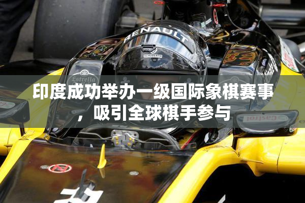 印度成功举办一级国际象棋赛事，吸引全球棋手参与