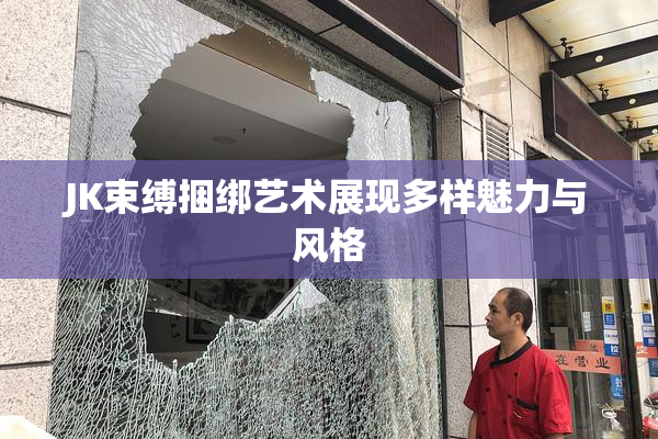 JK束缚捆绑艺术展现多样魅力与风格