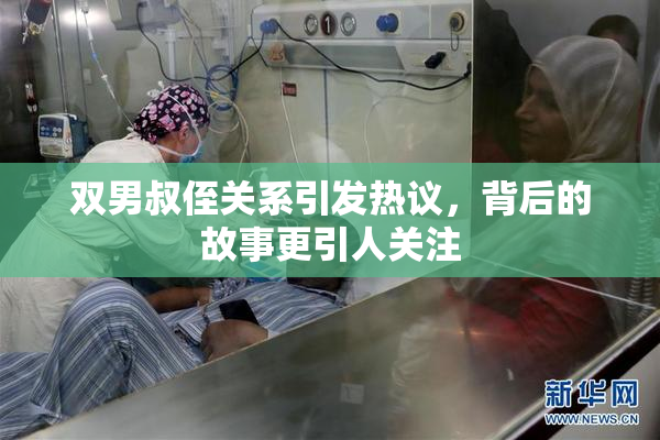 双男叔侄关系引发热议，背后的故事更引人关注