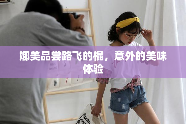 娜美品尝路飞的棍，意外的美味体验
