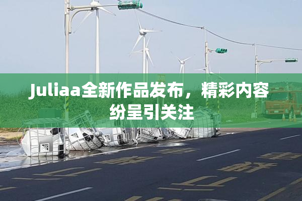 Juliaa全新作品发布，精彩内容纷呈引关注