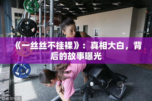 《一丝丝不挂裸》：真相大白，背后的故事曝光