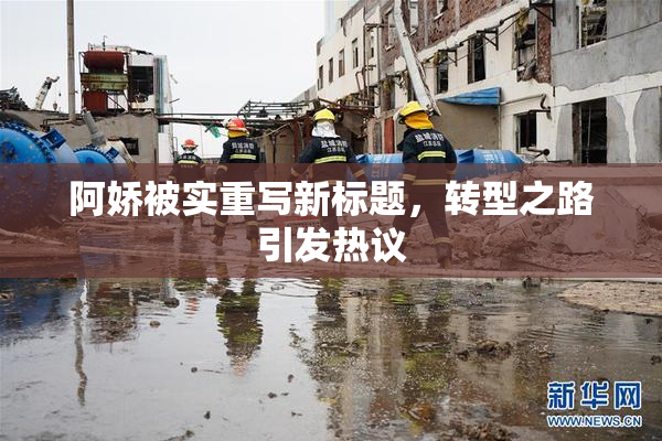 阿娇被实重写新标题，转型之路引发热议