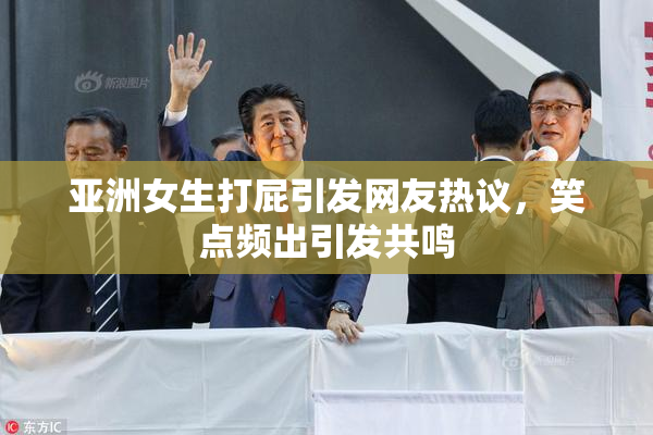 亚洲女生打屁引发网友热议，笑点频出引发共鸣