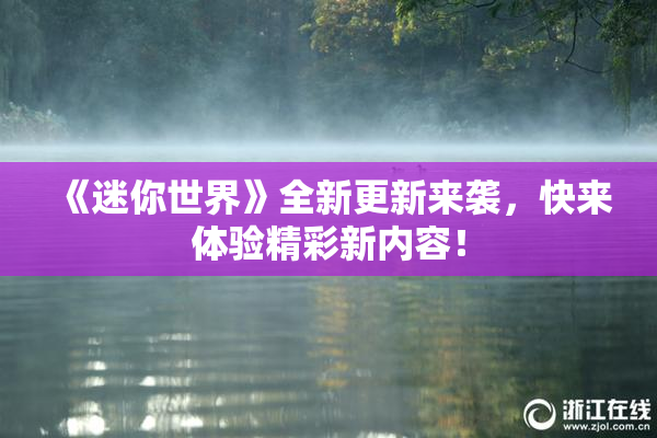 《迷你世界》全新更新来袭，快来体验精彩新内容！