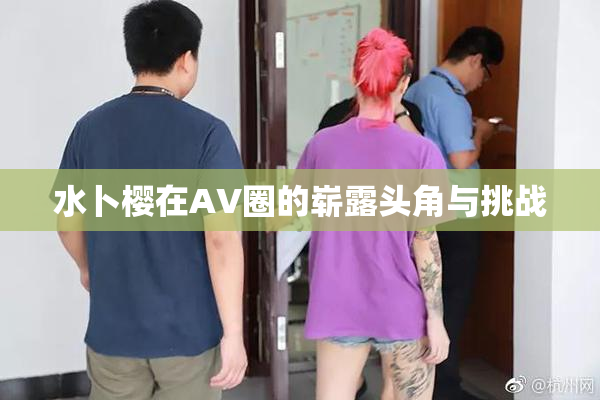 水卜樱在AV圈的崭露头角与挑战