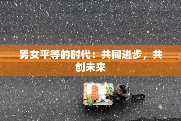 男女平等的时代：共同进步，共创未来