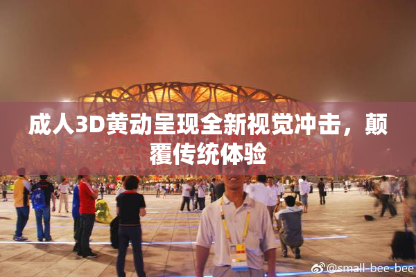 成人3D黄动呈现全新视觉冲击，颠覆传统体验