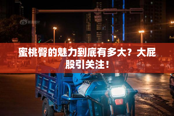 蜜桃臀的魅力到底有多大？大屁股引关注！