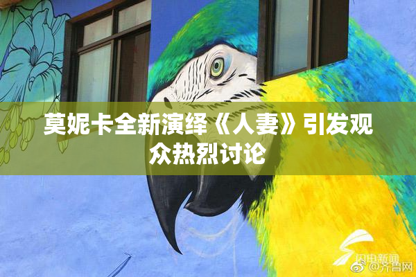 莫妮卡全新演绎《人妻》引发观众热烈讨论
