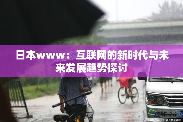 日本www：互联网的新时代与未来发展趋势探讨