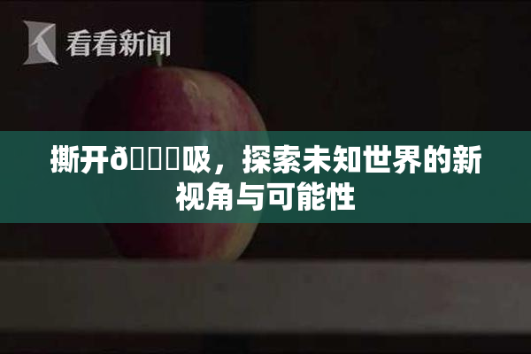 撕开👙吸，探索未知世界的新视角与可能性