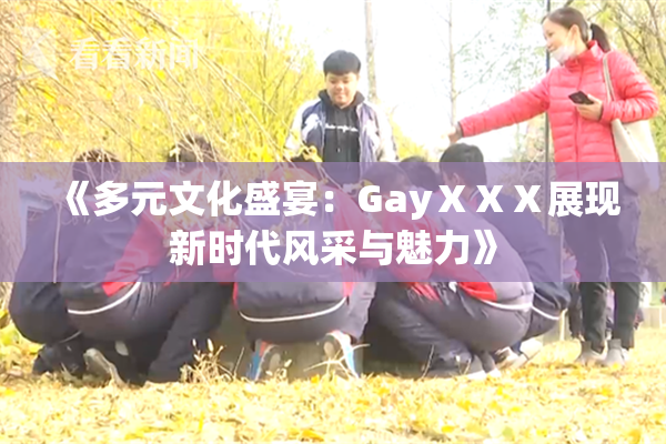 《多元文化盛宴：GayⅩⅩⅩ展现新时代风采与魅力》