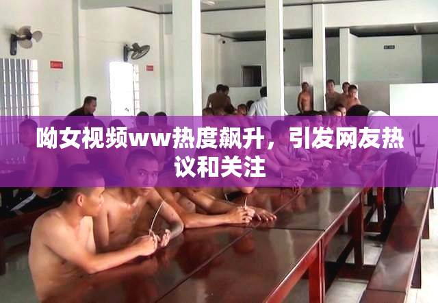 呦女视频ww热度飙升，引发网友热议和关注