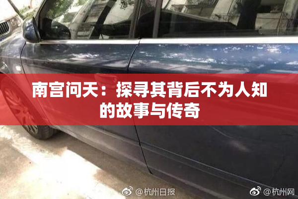 南宫问天：探寻其背后不为人知的故事与传奇