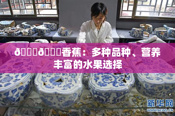 🔞🔞香蕉：多种品种、营养丰富的水果选择