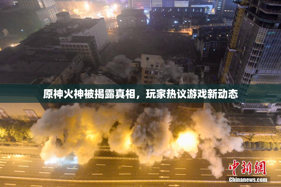 原神火神被揭露真相，玩家热议游戏新动态