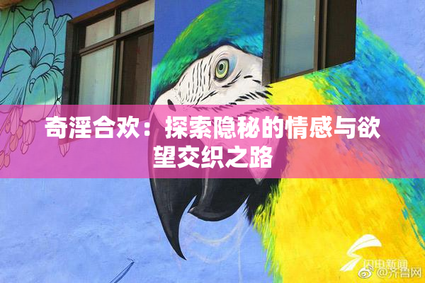 奇淫合欢：探索隐秘的情感与欲望交织之路