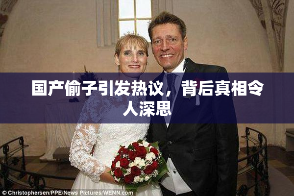 国产偷子引发热议，背后真相令人深思