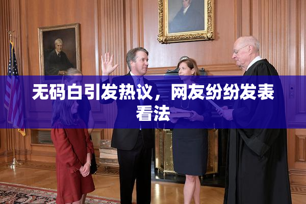 无码白引发热议，网友纷纷发表看法