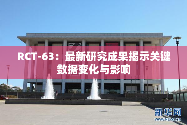 RCT-63：最新研究成果揭示关键数据变化与影响