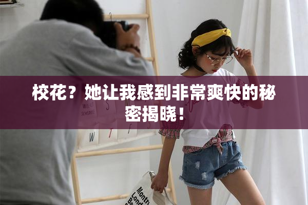 校花？她让我感到非常爽快的秘密揭晓！