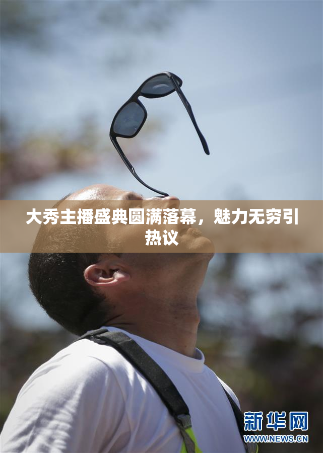 大秀主播盛典圆满落幕，魅力无穷引热议