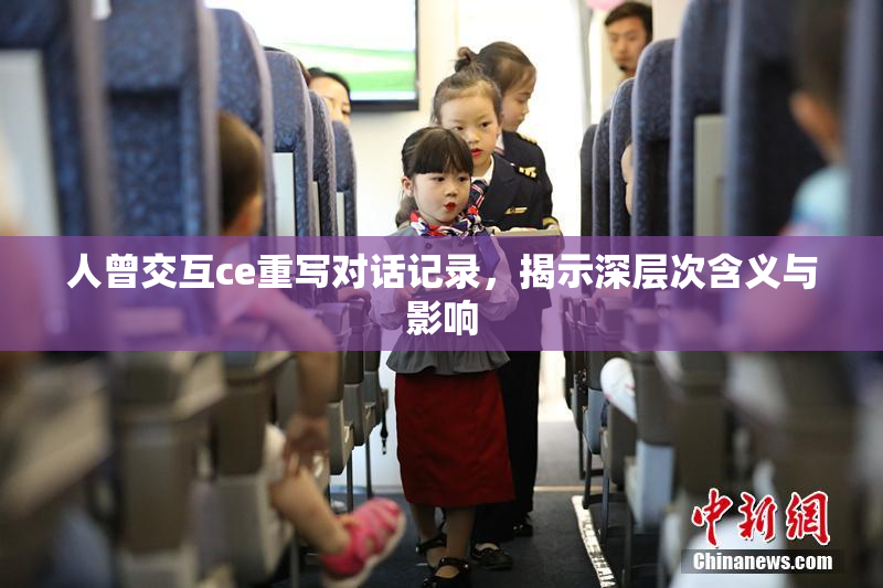 人曾交互ce重写对话记录，揭示深层次含义与影响