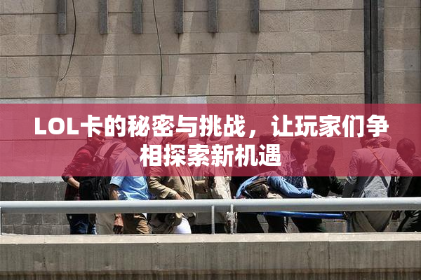 LOL卡的秘密与挑战，让玩家们争相探索新机遇