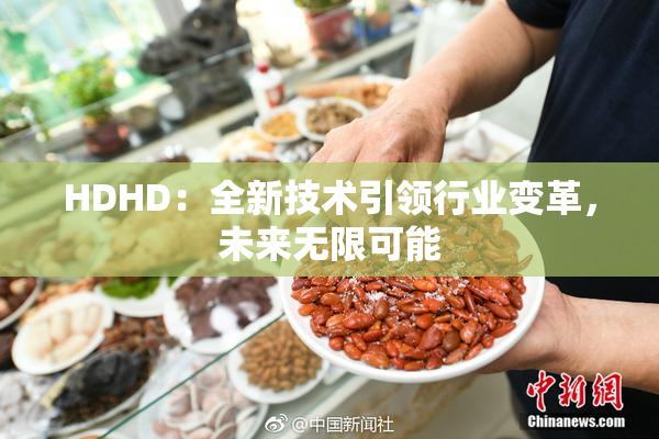 HDHD：全新技术引领行业变革，未来无限可能