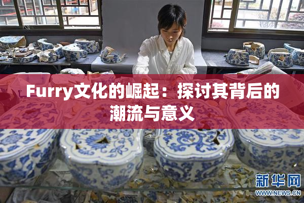 Furry文化的崛起：探讨其背后的潮流与意义