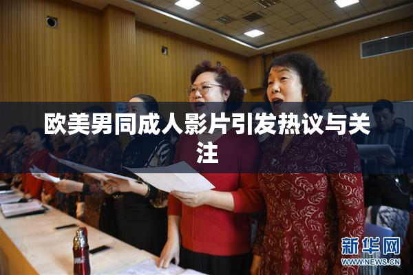 欧美男同成人影片引发热议与关注