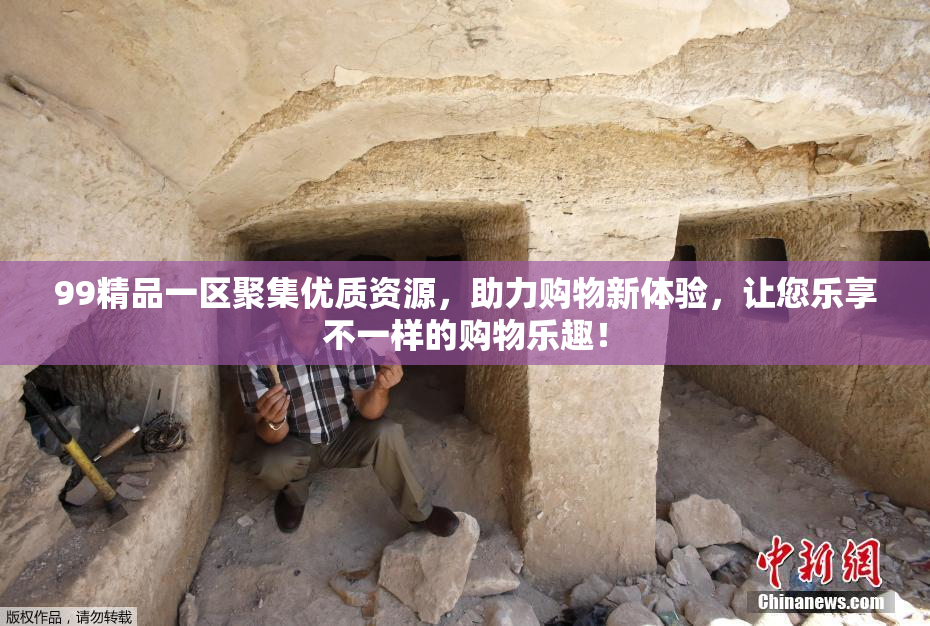 99精品一区聚集优质资源，助力购物新体验，让您乐享不一样的购物乐趣！