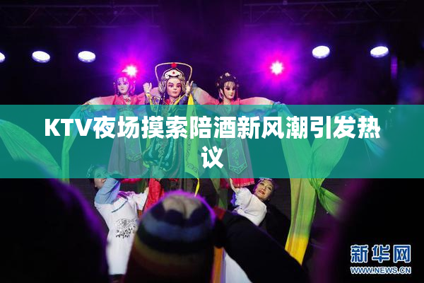 KTV夜场摸索陪酒新风潮引发热议