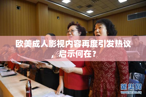 欧美成人影视内容再度引发热议，启示何在？