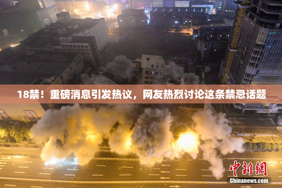 18禁！重磅消息引发热议，网友热烈讨论这条禁忌话题