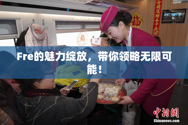 Fre的魅力绽放，带你领略无限可能！