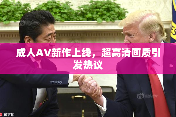 成人AV新作上线，超高清画质引发热议