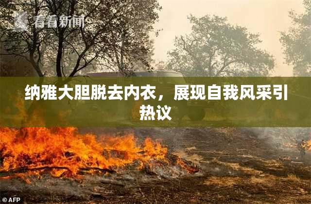 纳雅大胆脱去内衣，展现自我风采引热议