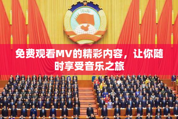 免费观看MV的精彩内容，让你随时享受音乐之旅