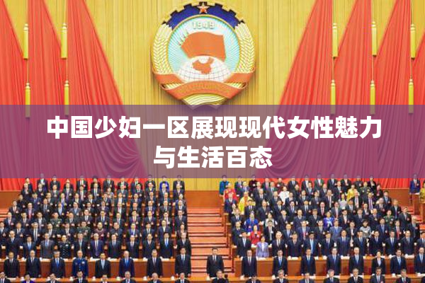 中国少妇一区展现现代女性魅力与生活百态