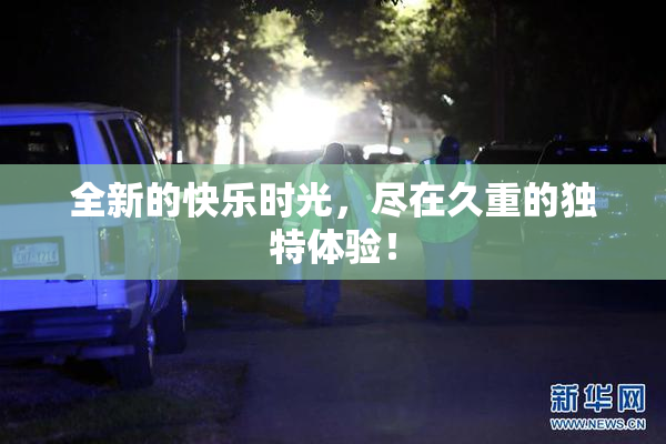 全新的快乐时光，尽在久重的独特体验！