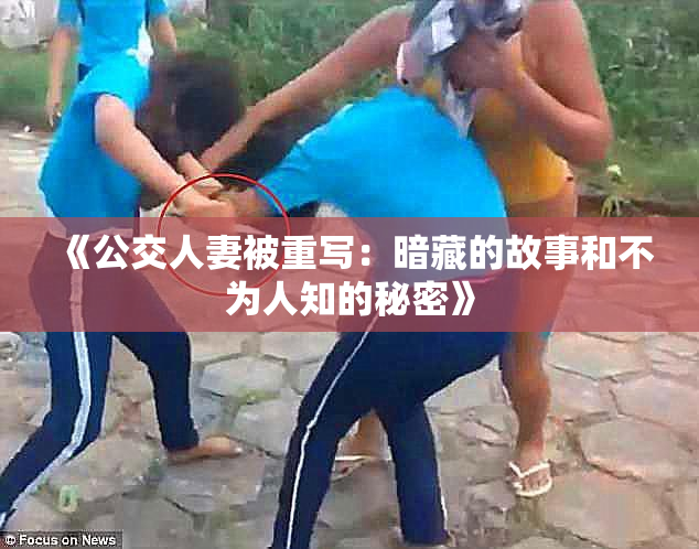 《公交人妻被重写：暗藏的故事和不为人知的秘密》